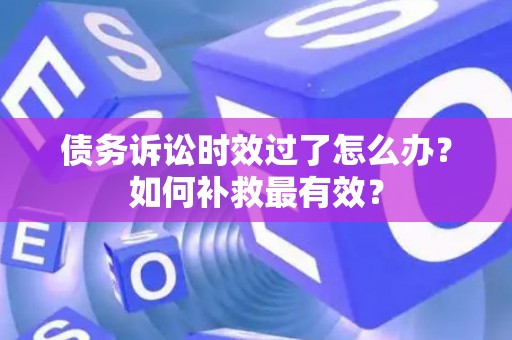 债务诉讼时效过了怎么办？如何补救最有效？