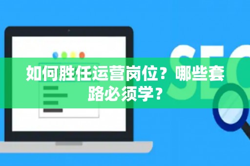 如何胜任运营岗位？哪些套路必须学？