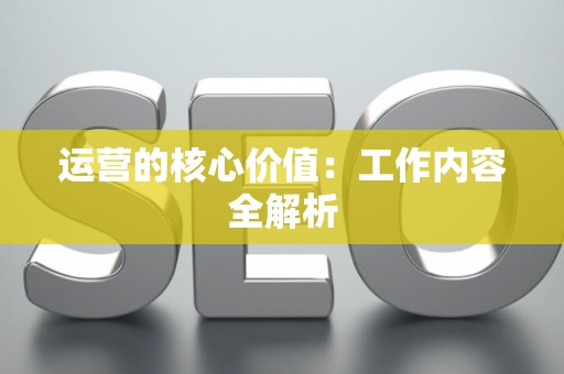 运营的核心价值：工作内容全解析