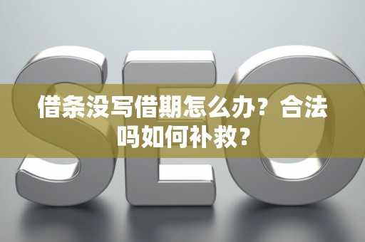 借条没写借期怎么办？合法吗如何补救？